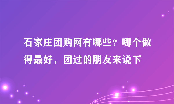 石家庄团购网有哪些？哪个做得最好，团过的朋友来说下