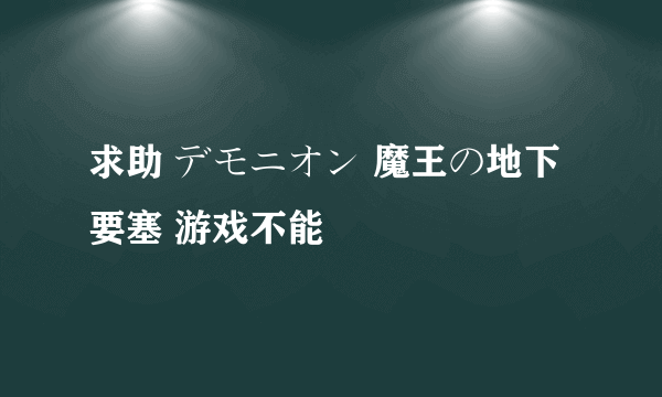 求助 デモニオン 魔王の地下要塞 游戏不能