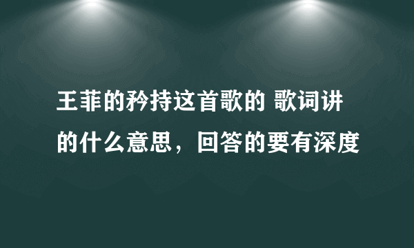 王菲的矜持这首歌的 歌词讲的什么意思，回答的要有深度