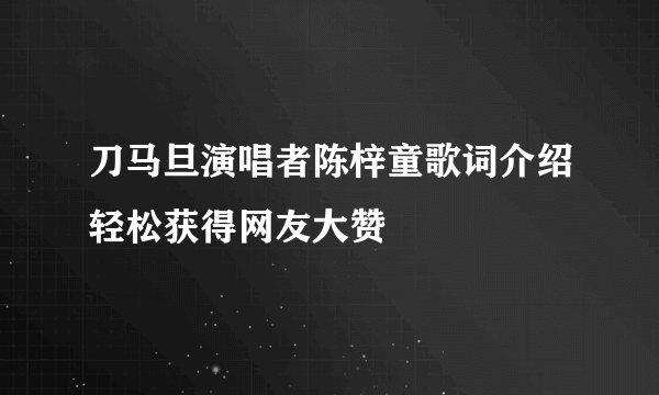 刀马旦演唱者陈梓童歌词介绍轻松获得网友大赞