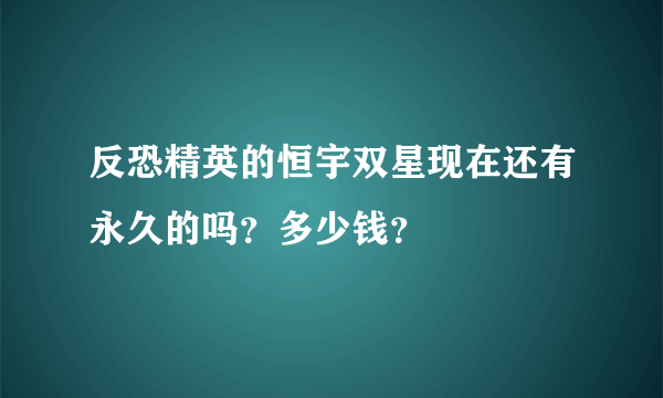 反恐精英的恒宇双星现在还有永久的吗？多少钱？