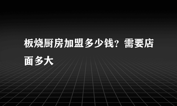 板烧厨房加盟多少钱？需要店面多大