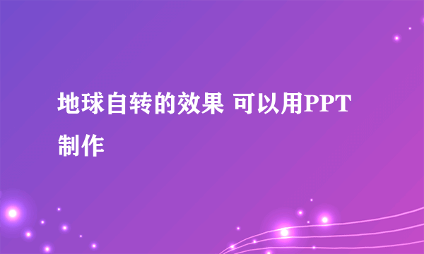 地球自转的效果 可以用PPT制作