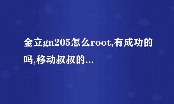 金立gn205怎么root,有成功的吗,移动叔叔的根本就不能用