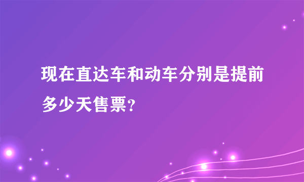 现在直达车和动车分别是提前多少天售票？