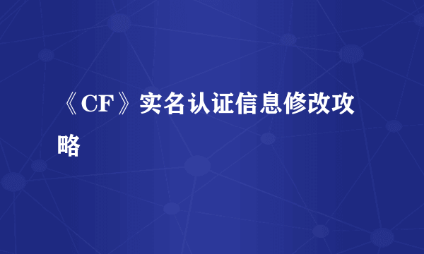 《CF》实名认证信息修改攻略