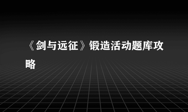 《剑与远征》锻造活动题库攻略