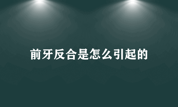 前牙反合是怎么引起的