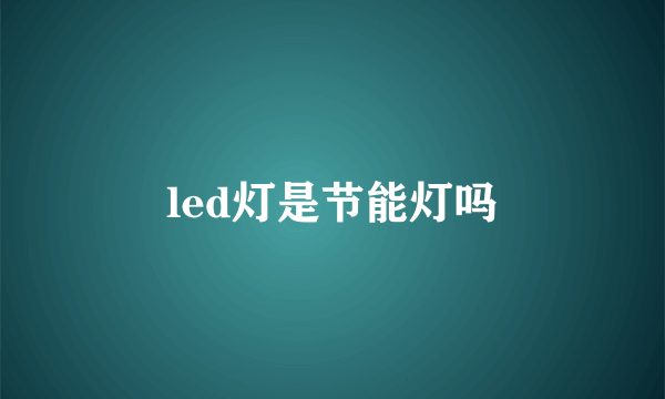 led灯是节能灯吗