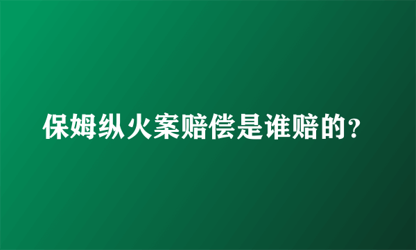 保姆纵火案赔偿是谁赔的？