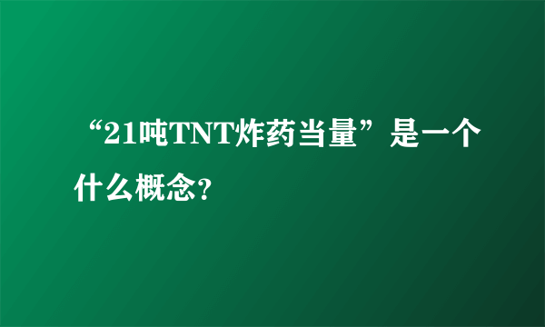 “21吨TNT炸药当量”是一个什么概念？