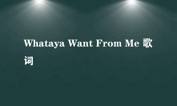 Whataya Want From Me 歌词