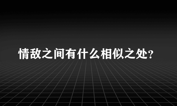 情敌之间有什么相似之处？