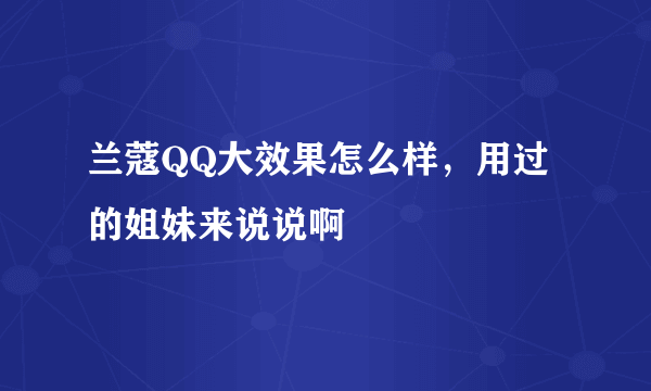 兰蔻QQ大效果怎么样，用过的姐妹来说说啊