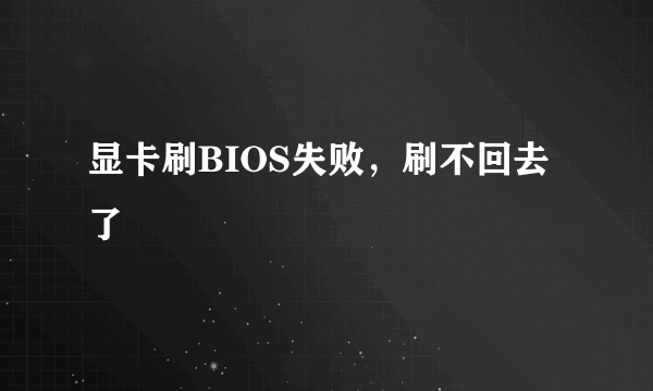 显卡刷BIOS失败，刷不回去了