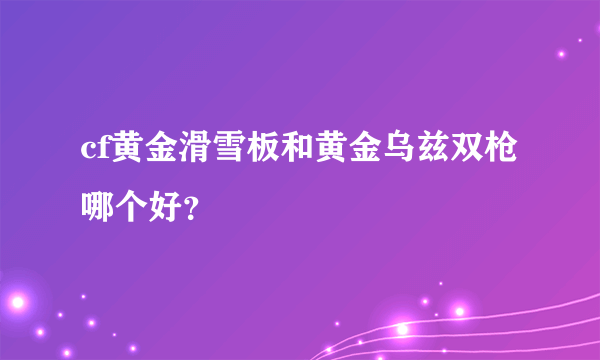 cf黄金滑雪板和黄金乌兹双枪哪个好？