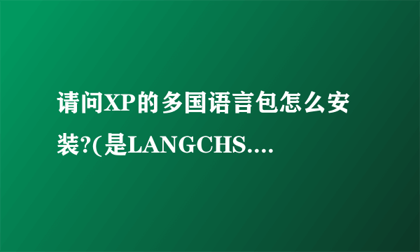 请问XP的多国语言包怎么安装?(是LANGCHS.EXE的那个多国语言包)