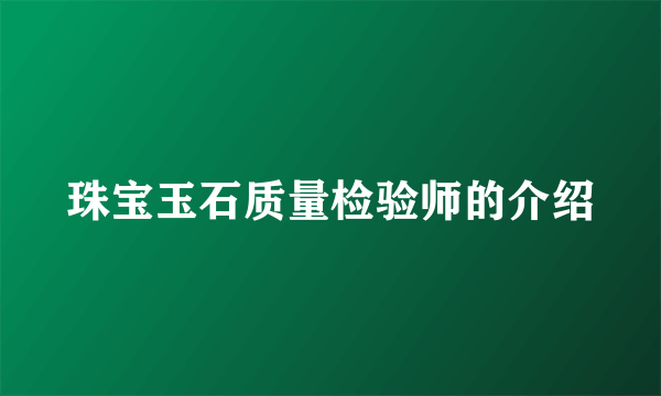 珠宝玉石质量检验师的介绍