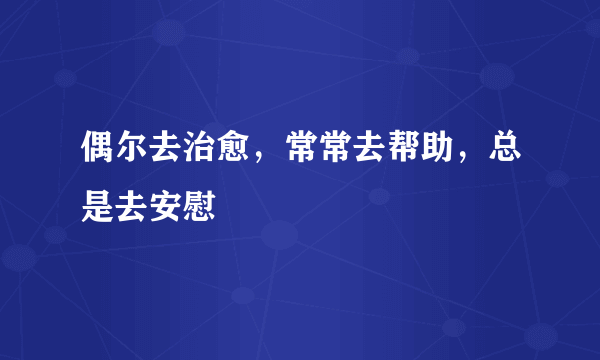 偶尔去治愈，常常去帮助，总是去安慰