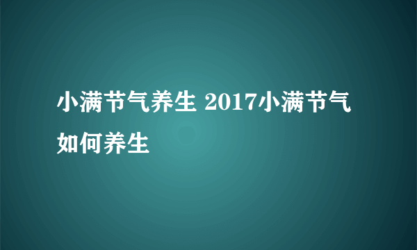 小满节气养生 2017小满节气如何养生