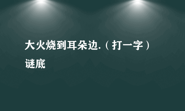 大火烧到耳朵边.（打一字） 谜底