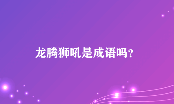 龙腾狮吼是成语吗？