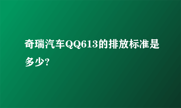 奇瑞汽车QQ613的排放标准是多少?