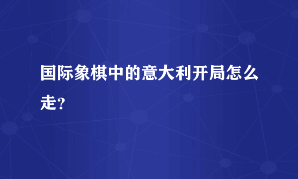 国际象棋中的意大利开局怎么走？