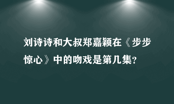 刘诗诗和大叔郑嘉颖在《步步惊心》中的吻戏是第几集？