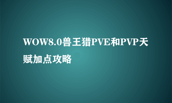 WOW8.0兽王猎PVE和PVP天赋加点攻略