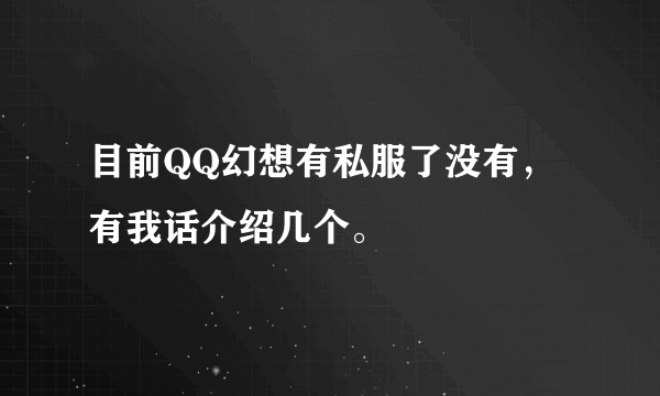 目前QQ幻想有私服了没有，有我话介绍几个。