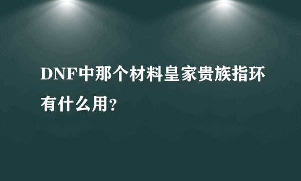 DNF中那个材料皇家贵族指环有什么用？