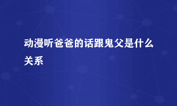 动漫听爸爸的话跟鬼父是什么关系