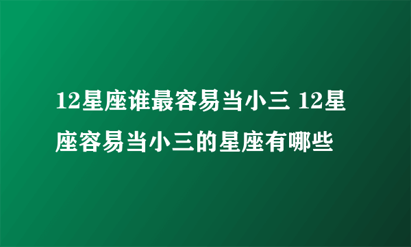 12星座谁最容易当小三 12星座容易当小三的星座有哪些