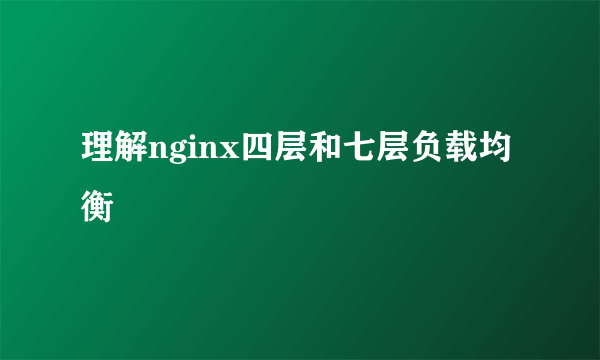 理解nginx四层和七层负载均衡