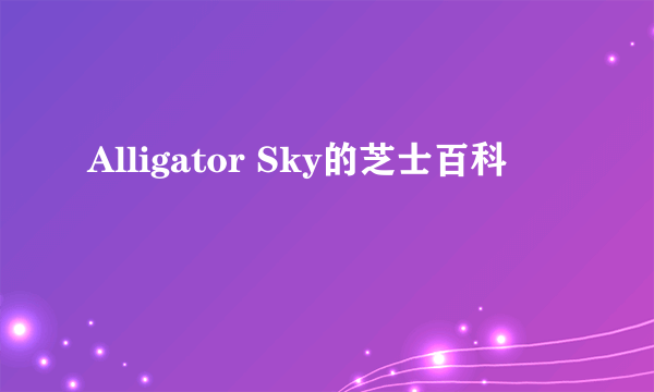 Alligator Sky的芝士百科