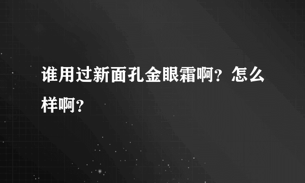 谁用过新面孔金眼霜啊？怎么样啊？