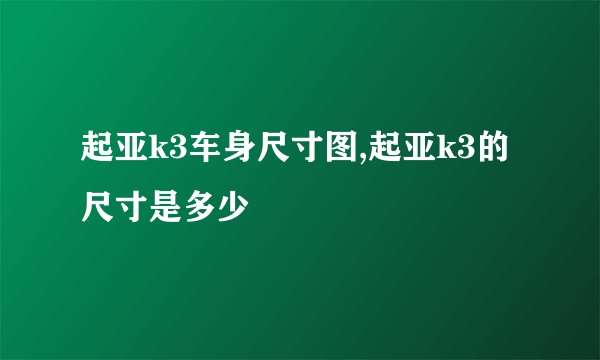 起亚k3车身尺寸图,起亚k3的尺寸是多少