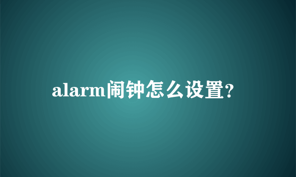 alarm闹钟怎么设置？