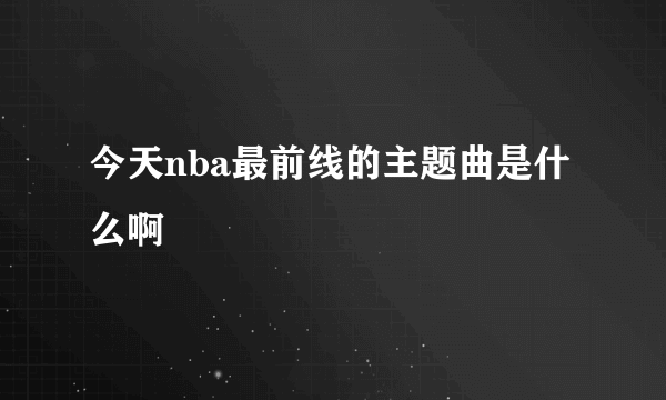 今天nba最前线的主题曲是什么啊