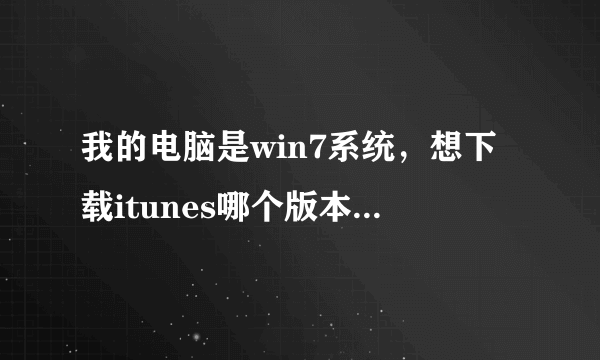 我的电脑是win7系统，想下载itunes哪个版本可以啊？