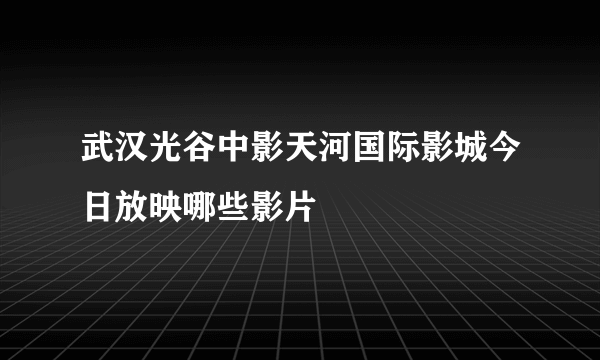 武汉光谷中影天河国际影城今日放映哪些影片