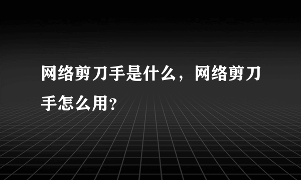 网络剪刀手是什么，网络剪刀手怎么用？