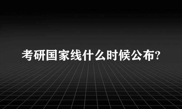 考研国家线什么时候公布?