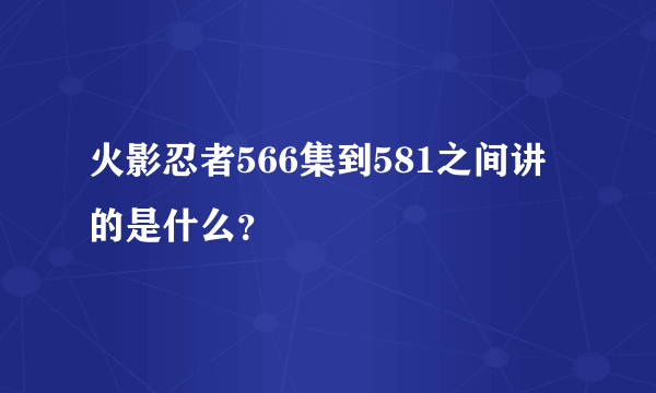 火影忍者566集到581之间讲的是什么？