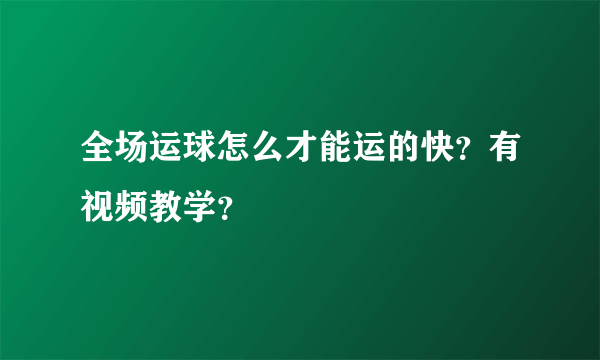 全场运球怎么才能运的快？有视频教学？