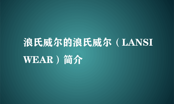 浪氏威尔的浪氏威尔（LANSIWEAR）简介