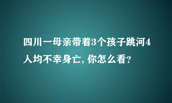 四川一母亲带着3个孩子跳河4人均不幸身亡, 你怎么看？