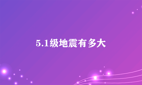 5.1级地震有多大