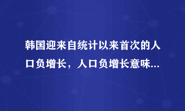 韩国迎来自统计以来首次的人口负增长，人口负增长意味着什么？